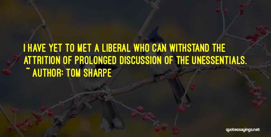 Tom Sharpe Quotes: I Have Yet To Met A Liberal Who Can Withstand The Attrition Of Prolonged Discussion Of The Unessentials.