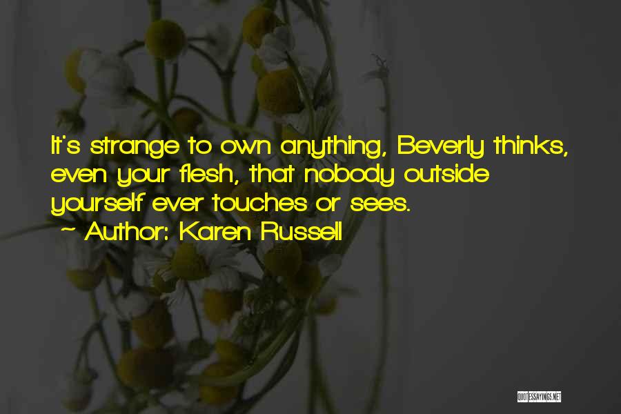 Karen Russell Quotes: It's Strange To Own Anything, Beverly Thinks, Even Your Flesh, That Nobody Outside Yourself Ever Touches Or Sees.