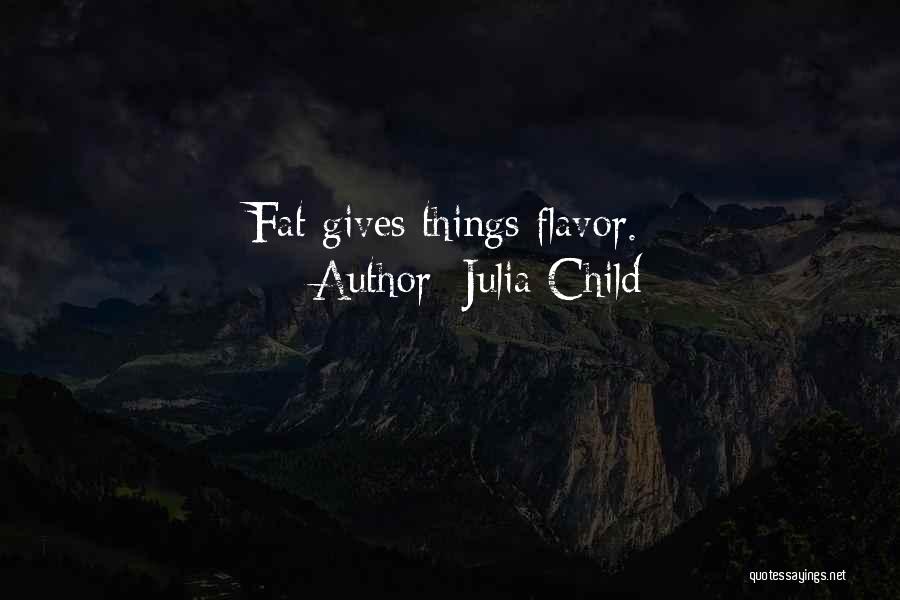 Julia Child Quotes: Fat Gives Things Flavor.
