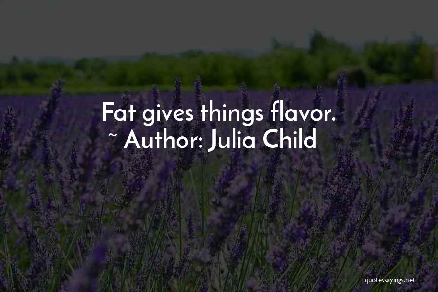 Julia Child Quotes: Fat Gives Things Flavor.