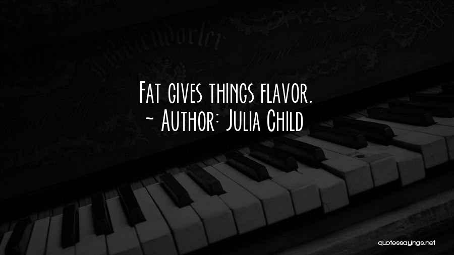 Julia Child Quotes: Fat Gives Things Flavor.