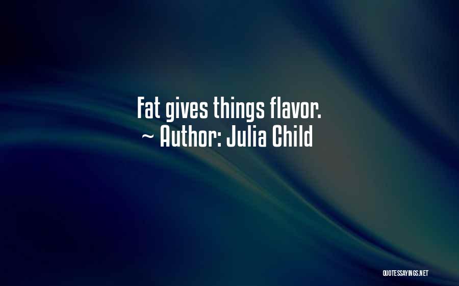 Julia Child Quotes: Fat Gives Things Flavor.
