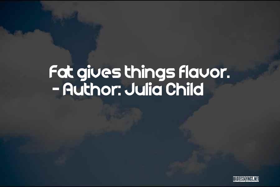 Julia Child Quotes: Fat Gives Things Flavor.