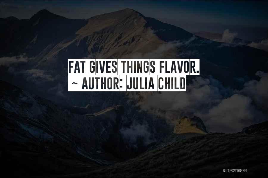Julia Child Quotes: Fat Gives Things Flavor.