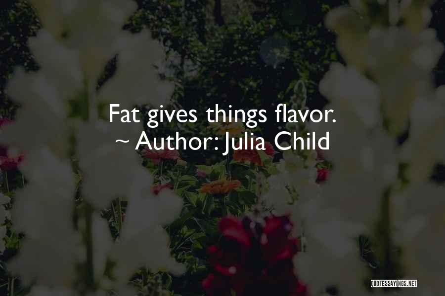Julia Child Quotes: Fat Gives Things Flavor.