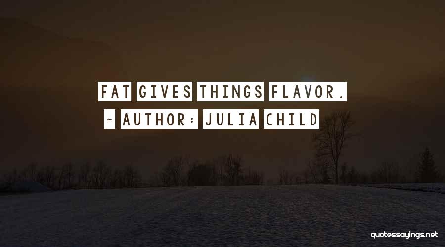 Julia Child Quotes: Fat Gives Things Flavor.