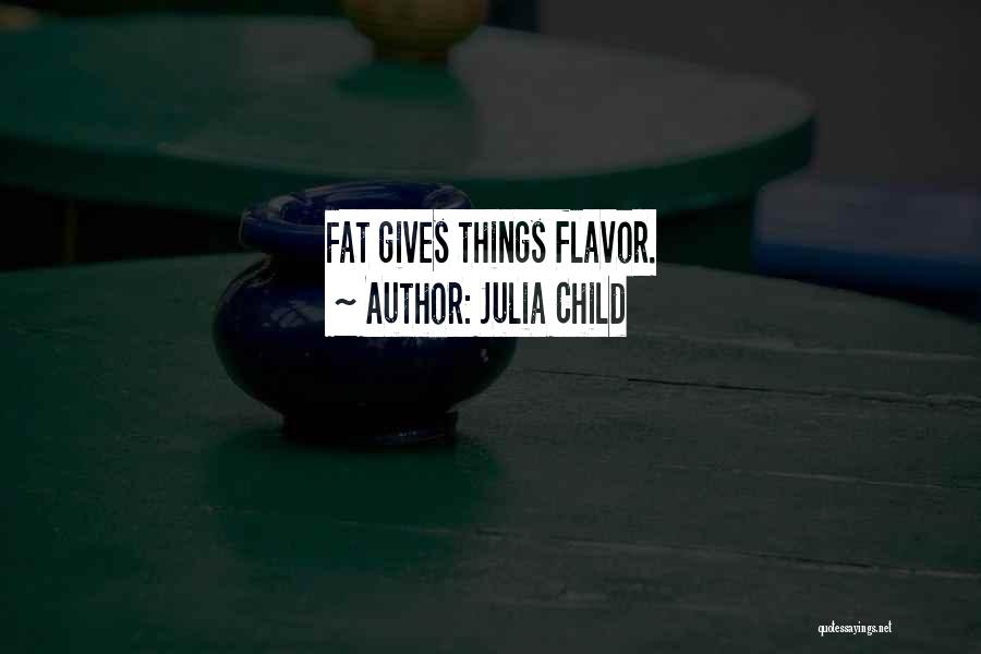 Julia Child Quotes: Fat Gives Things Flavor.