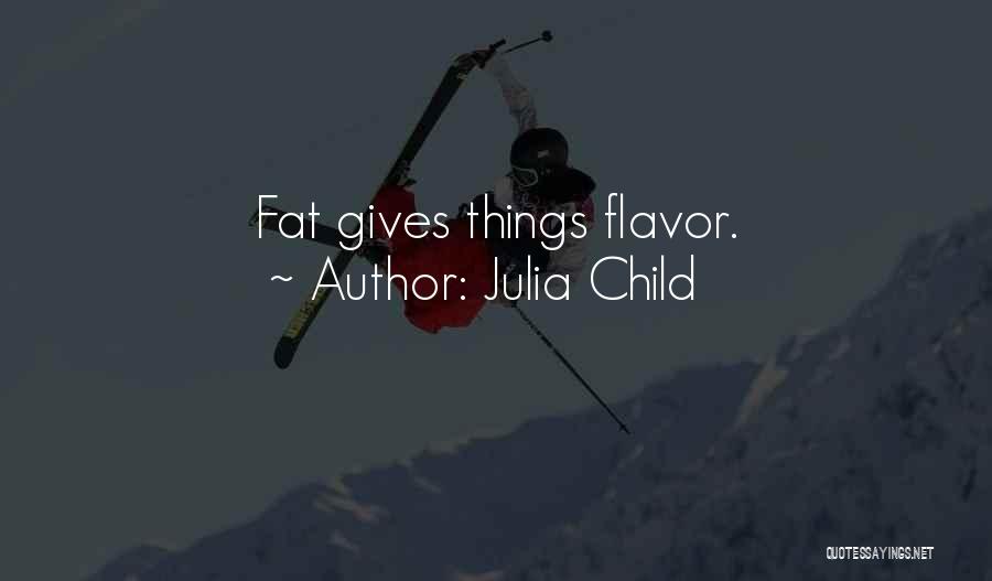 Julia Child Quotes: Fat Gives Things Flavor.