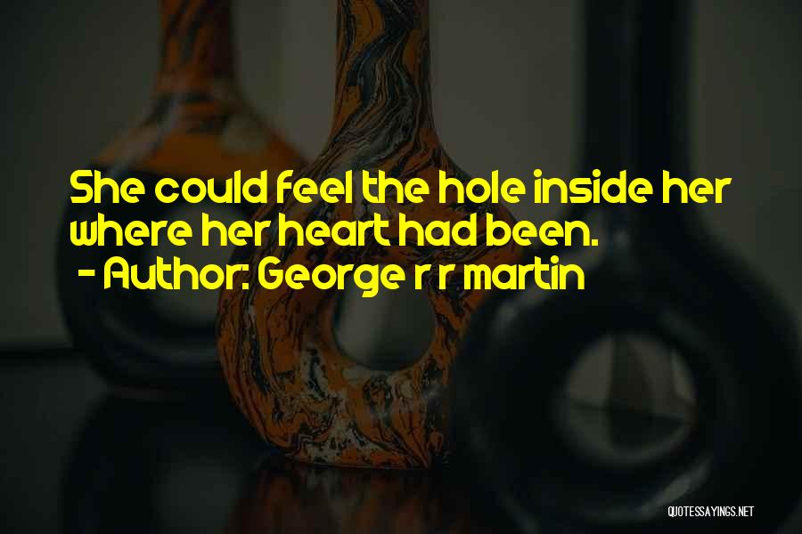 George R R Martin Quotes: She Could Feel The Hole Inside Her Where Her Heart Had Been.