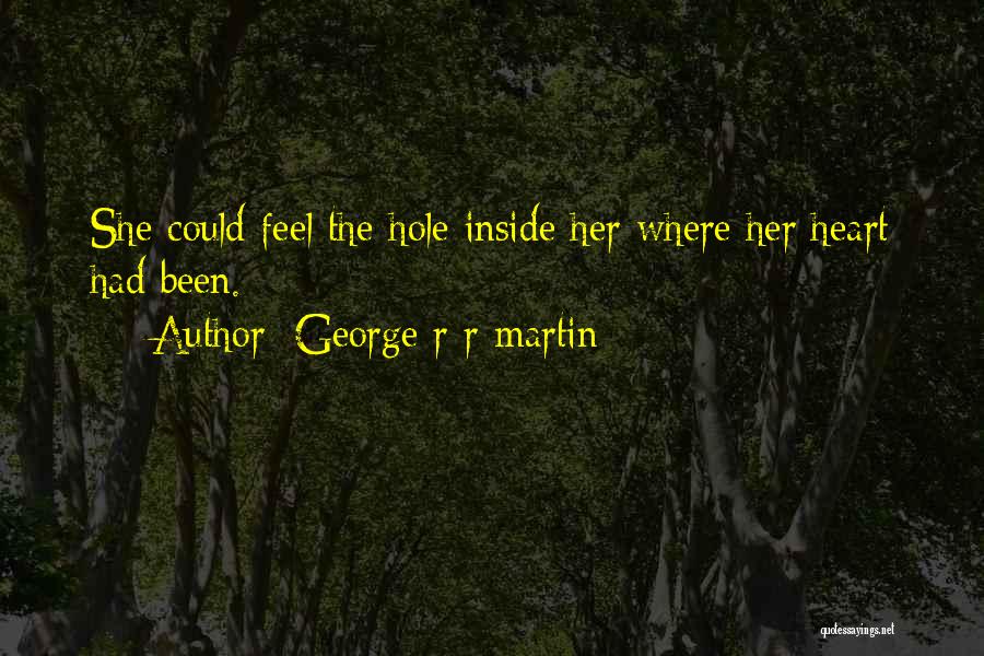 George R R Martin Quotes: She Could Feel The Hole Inside Her Where Her Heart Had Been.