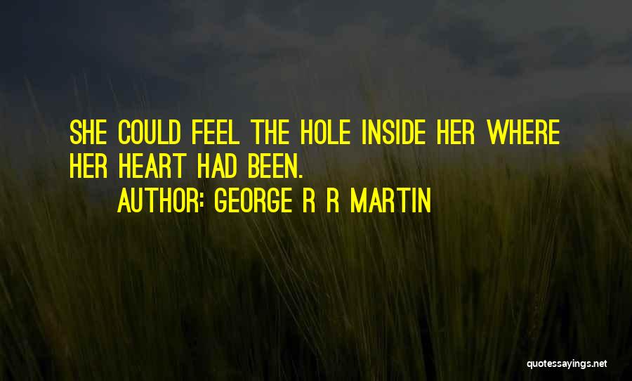 George R R Martin Quotes: She Could Feel The Hole Inside Her Where Her Heart Had Been.