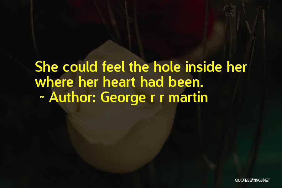 George R R Martin Quotes: She Could Feel The Hole Inside Her Where Her Heart Had Been.