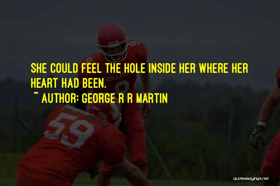 George R R Martin Quotes: She Could Feel The Hole Inside Her Where Her Heart Had Been.