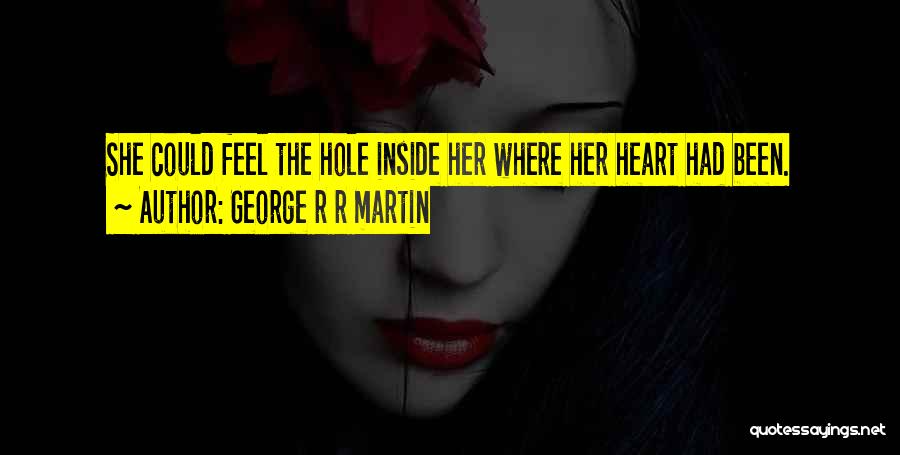 George R R Martin Quotes: She Could Feel The Hole Inside Her Where Her Heart Had Been.