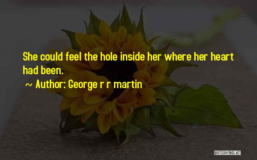 George R R Martin Quotes: She Could Feel The Hole Inside Her Where Her Heart Had Been.