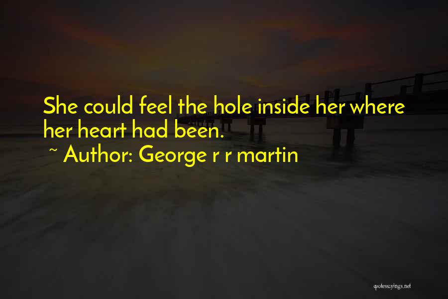 George R R Martin Quotes: She Could Feel The Hole Inside Her Where Her Heart Had Been.