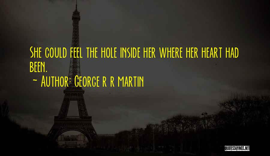 George R R Martin Quotes: She Could Feel The Hole Inside Her Where Her Heart Had Been.