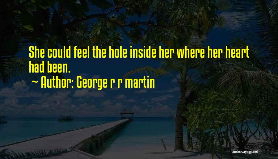 George R R Martin Quotes: She Could Feel The Hole Inside Her Where Her Heart Had Been.