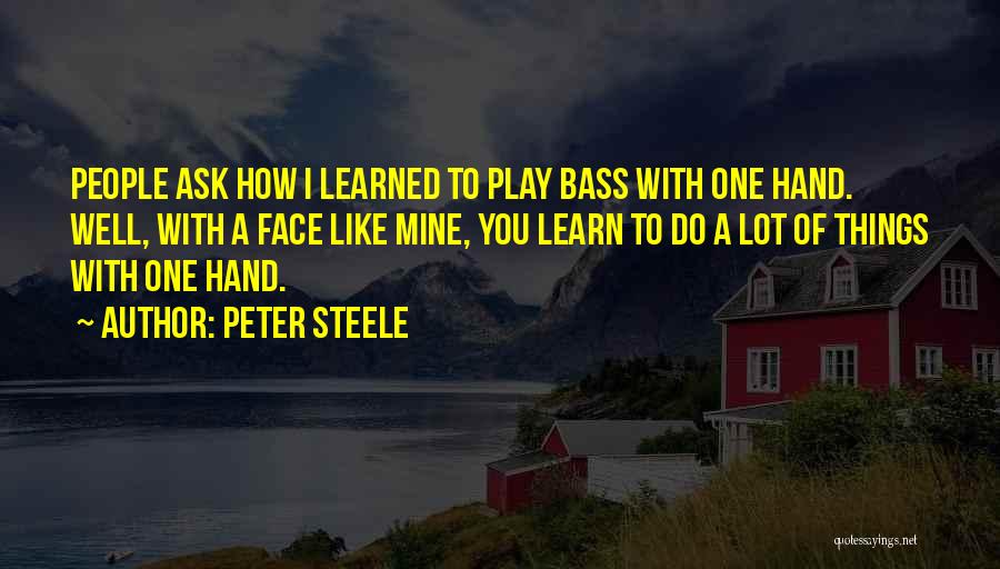 Peter Steele Quotes: People Ask How I Learned To Play Bass With One Hand. Well, With A Face Like Mine, You Learn To