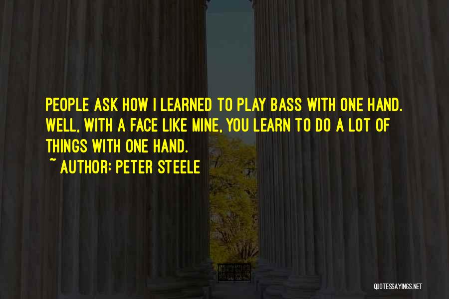 Peter Steele Quotes: People Ask How I Learned To Play Bass With One Hand. Well, With A Face Like Mine, You Learn To