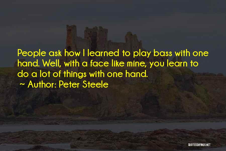 Peter Steele Quotes: People Ask How I Learned To Play Bass With One Hand. Well, With A Face Like Mine, You Learn To