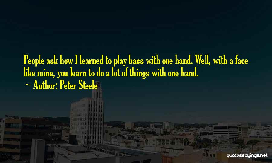 Peter Steele Quotes: People Ask How I Learned To Play Bass With One Hand. Well, With A Face Like Mine, You Learn To