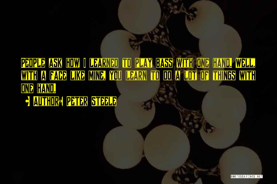 Peter Steele Quotes: People Ask How I Learned To Play Bass With One Hand. Well, With A Face Like Mine, You Learn To