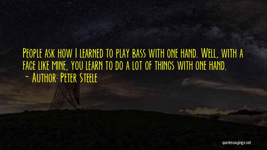 Peter Steele Quotes: People Ask How I Learned To Play Bass With One Hand. Well, With A Face Like Mine, You Learn To