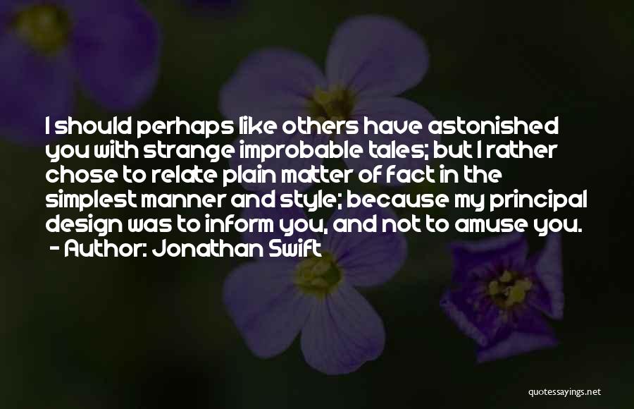 Jonathan Swift Quotes: I Should Perhaps Like Others Have Astonished You With Strange Improbable Tales; But I Rather Chose To Relate Plain Matter