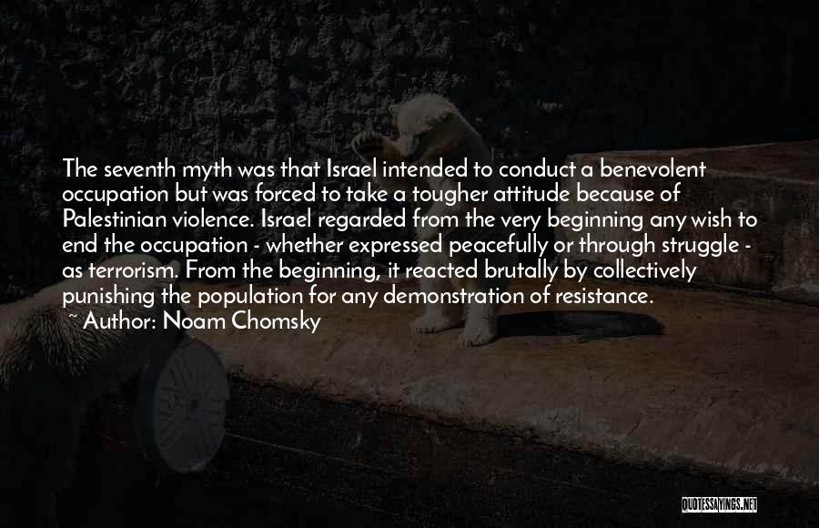 Noam Chomsky Quotes: The Seventh Myth Was That Israel Intended To Conduct A Benevolent Occupation But Was Forced To Take A Tougher Attitude