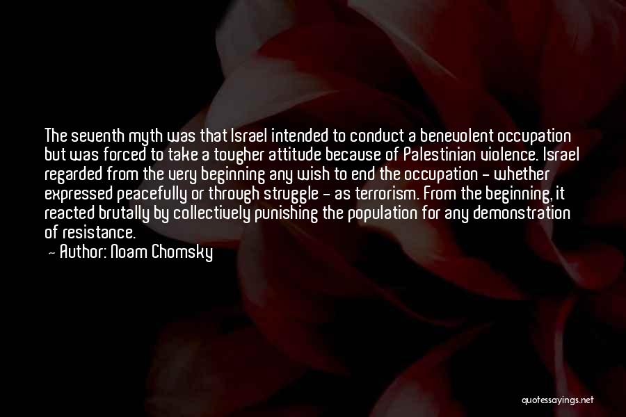 Noam Chomsky Quotes: The Seventh Myth Was That Israel Intended To Conduct A Benevolent Occupation But Was Forced To Take A Tougher Attitude
