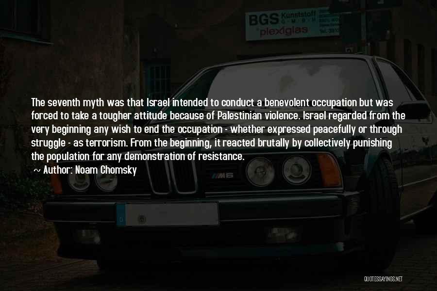 Noam Chomsky Quotes: The Seventh Myth Was That Israel Intended To Conduct A Benevolent Occupation But Was Forced To Take A Tougher Attitude