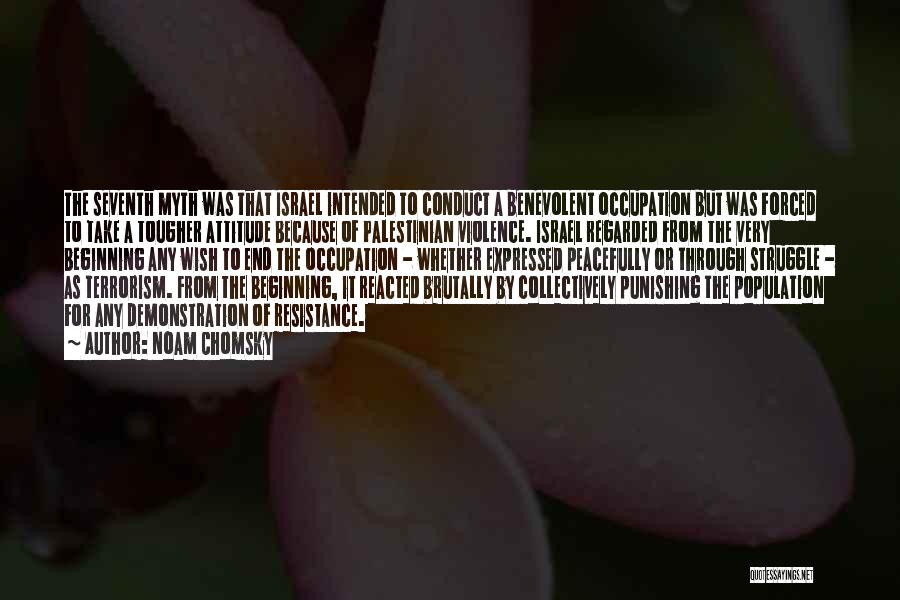 Noam Chomsky Quotes: The Seventh Myth Was That Israel Intended To Conduct A Benevolent Occupation But Was Forced To Take A Tougher Attitude