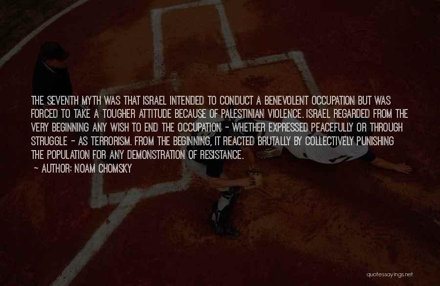 Noam Chomsky Quotes: The Seventh Myth Was That Israel Intended To Conduct A Benevolent Occupation But Was Forced To Take A Tougher Attitude