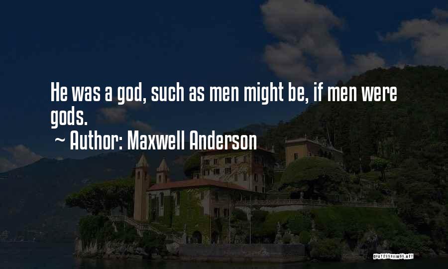Maxwell Anderson Quotes: He Was A God, Such As Men Might Be, If Men Were Gods.