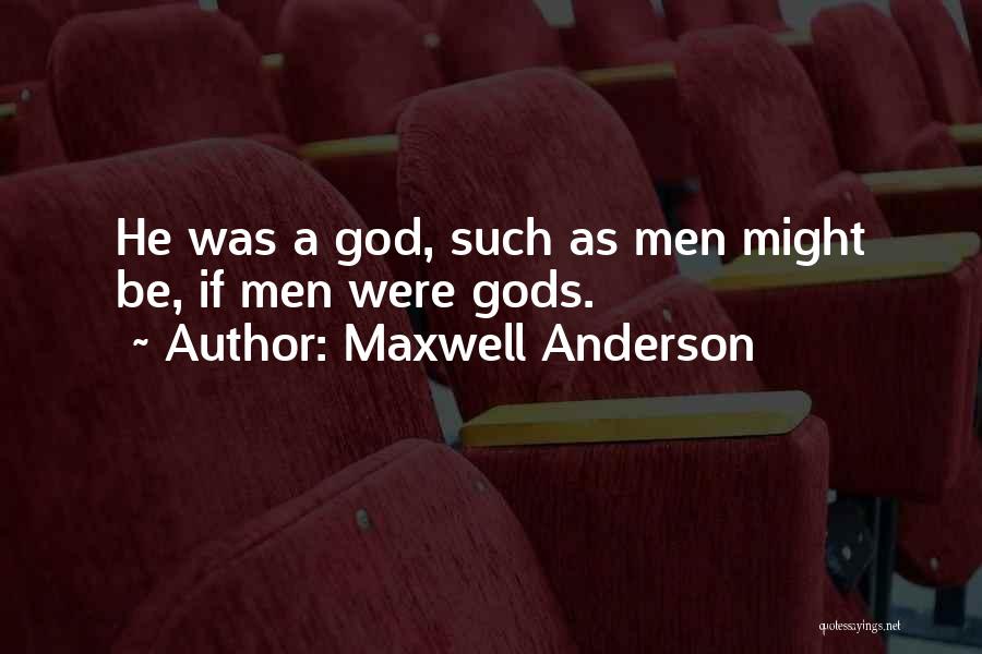 Maxwell Anderson Quotes: He Was A God, Such As Men Might Be, If Men Were Gods.