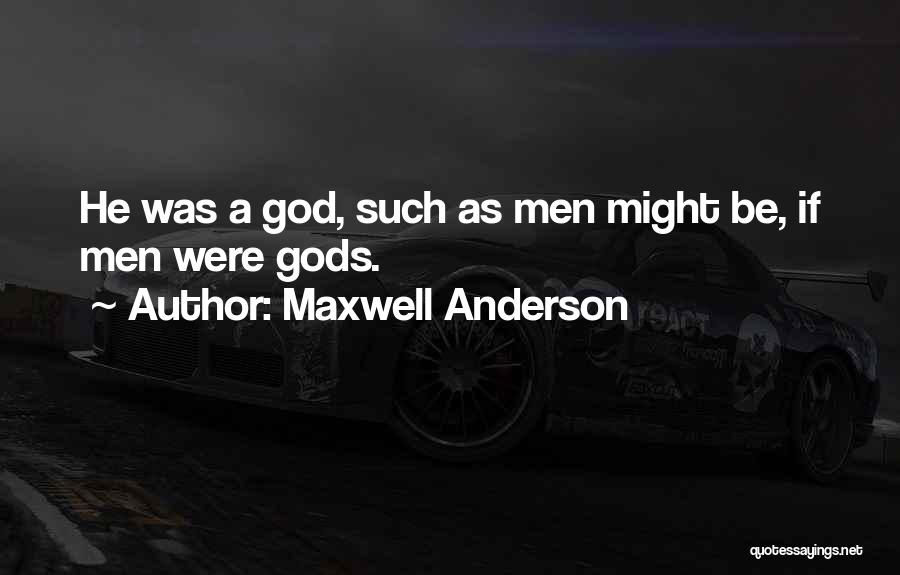 Maxwell Anderson Quotes: He Was A God, Such As Men Might Be, If Men Were Gods.