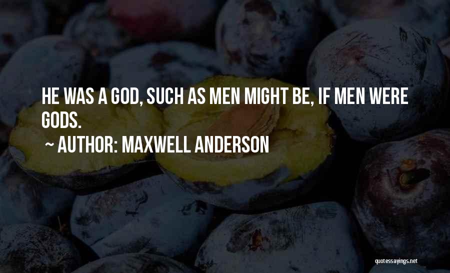 Maxwell Anderson Quotes: He Was A God, Such As Men Might Be, If Men Were Gods.