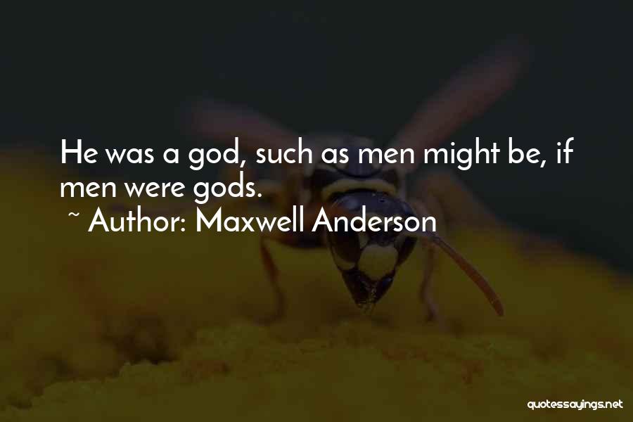 Maxwell Anderson Quotes: He Was A God, Such As Men Might Be, If Men Were Gods.