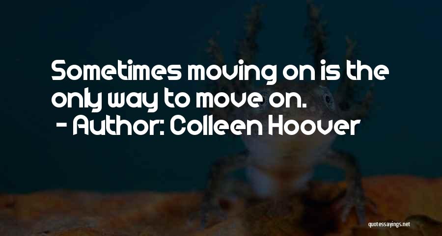 Colleen Hoover Quotes: Sometimes Moving On Is The Only Way To Move On.