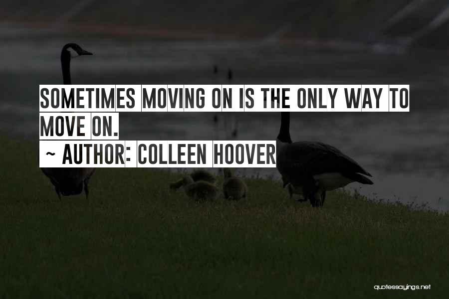 Colleen Hoover Quotes: Sometimes Moving On Is The Only Way To Move On.