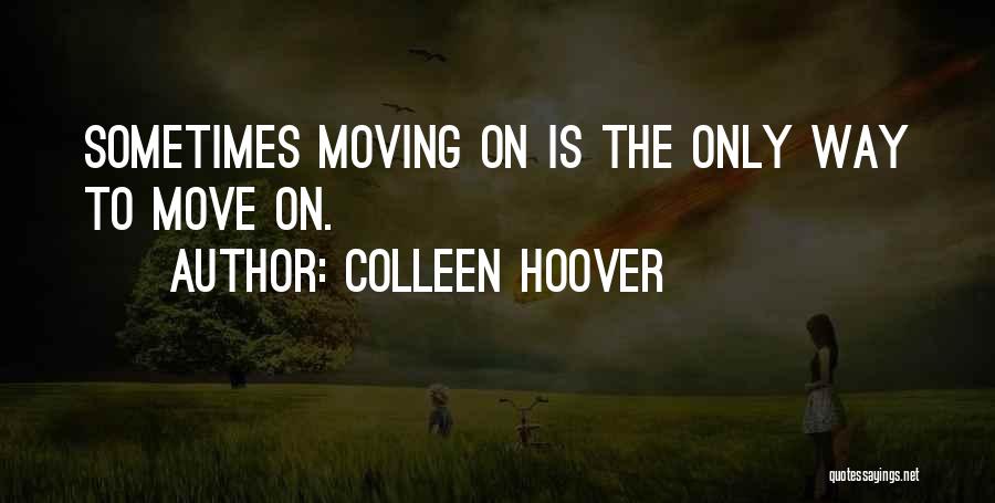 Colleen Hoover Quotes: Sometimes Moving On Is The Only Way To Move On.