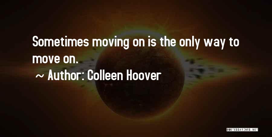 Colleen Hoover Quotes: Sometimes Moving On Is The Only Way To Move On.