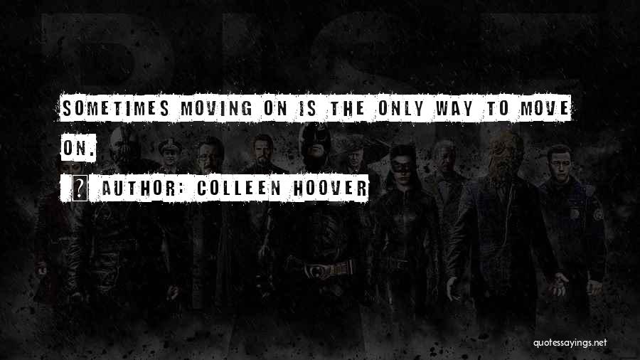 Colleen Hoover Quotes: Sometimes Moving On Is The Only Way To Move On.