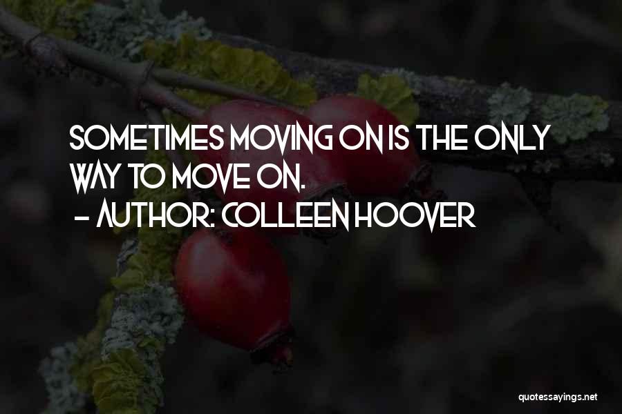 Colleen Hoover Quotes: Sometimes Moving On Is The Only Way To Move On.