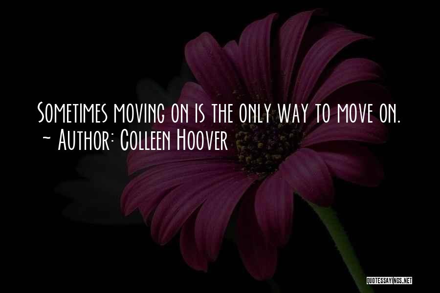 Colleen Hoover Quotes: Sometimes Moving On Is The Only Way To Move On.