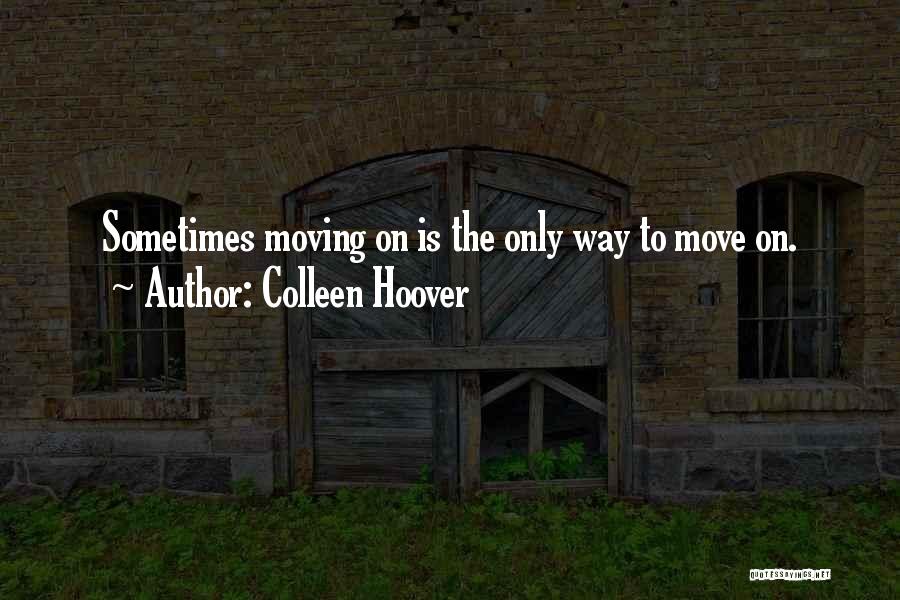 Colleen Hoover Quotes: Sometimes Moving On Is The Only Way To Move On.