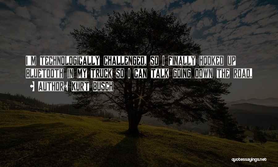 Kurt Busch Quotes: I'm Technologically Challenged, So I Finally Hooked Up Bluetooth In My Truck So I Can Talk Going Down The Road.