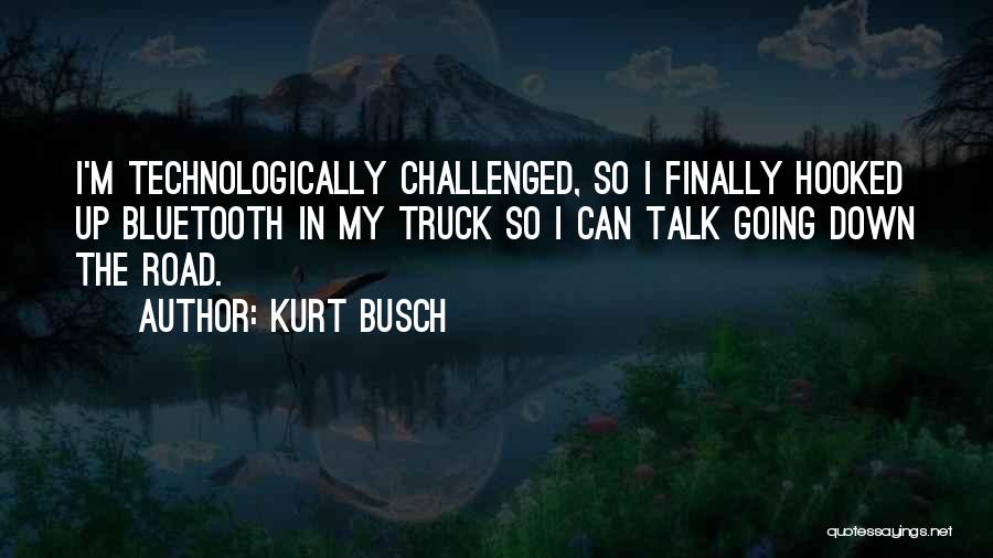 Kurt Busch Quotes: I'm Technologically Challenged, So I Finally Hooked Up Bluetooth In My Truck So I Can Talk Going Down The Road.