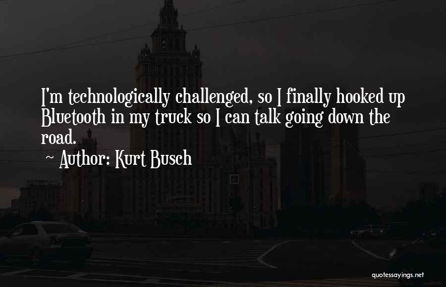 Kurt Busch Quotes: I'm Technologically Challenged, So I Finally Hooked Up Bluetooth In My Truck So I Can Talk Going Down The Road.